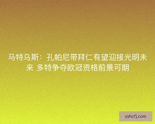 马特乌斯：孔帕尼带拜仁有望迎接光明未来 多特争夺欧冠资格前景可期